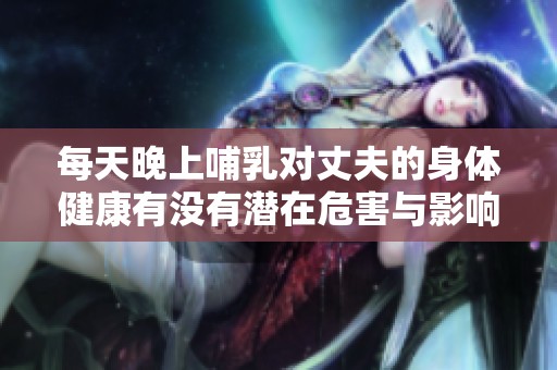 每天晚上哺乳对丈夫的身体健康有没有潜在危害与影响分析