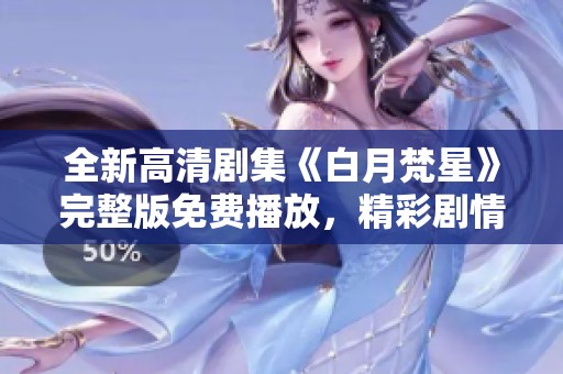 全新高清剧集《白月梵星》完整版免费播放，精彩剧情等你来欣赏