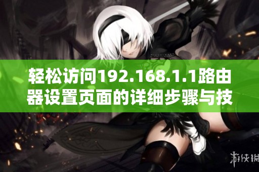 轻松访问192.168.1.1路由器设置页面的详细步骤与技巧