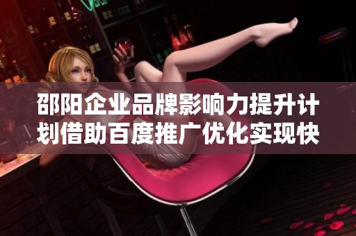 邵阳企业品牌影响力提升计划借助百度推广优化实现快速飞跃
