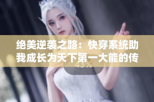 绝美逆袭之路：快穿系统助我成长为天下第一大能的传奇故事