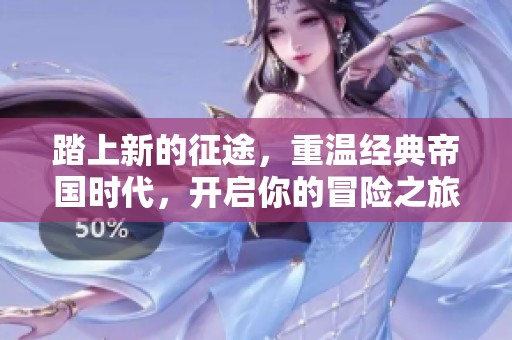 踏上新的征途，重温经典帝国时代，开启你的冒险之旅！