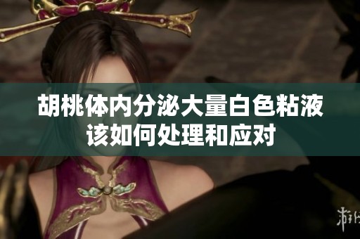 胡桃体内分泌大量白色粘液该如何处理和应对