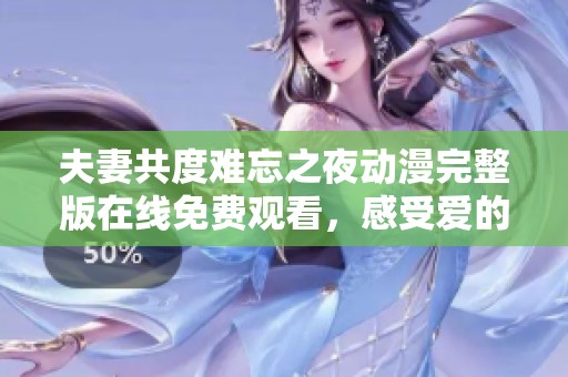 夫妻共度难忘之夜动漫完整版在线免费观看，感受爱的温馨与梦幻氛围