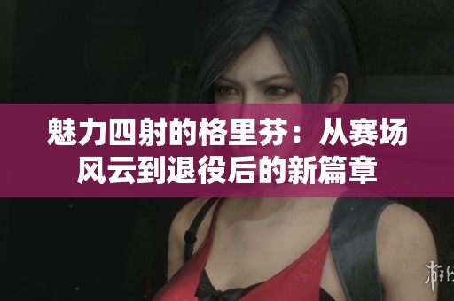 魅力四射的格里芬：从赛场风云到退役后的新篇章