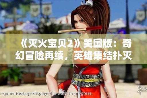 《灭火宝贝2》美国版：奇幻冒险再续，英雄集结扑灭火焰危机