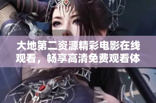 大地第二资源精彩电影在线观看，畅享高清免费观看体验