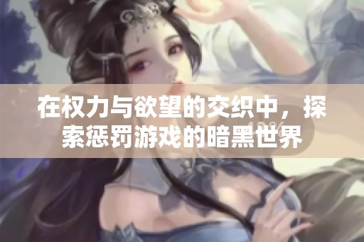 在权力与欲望的交织中，探索惩罚游戏的暗黑世界