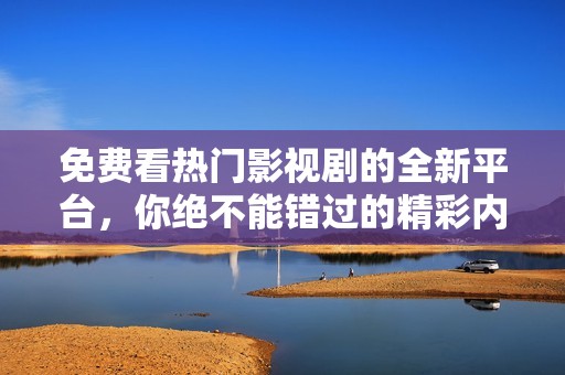 免费看热门影视剧的全新平台，你绝不能错过的精彩内容！