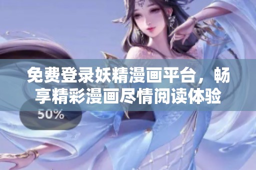 免费登录妖精漫画平台，畅享精彩漫画尽情阅读体验