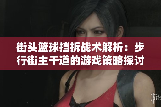 街头篮球挡拆战术解析：步行街主干道的游戏策略探讨