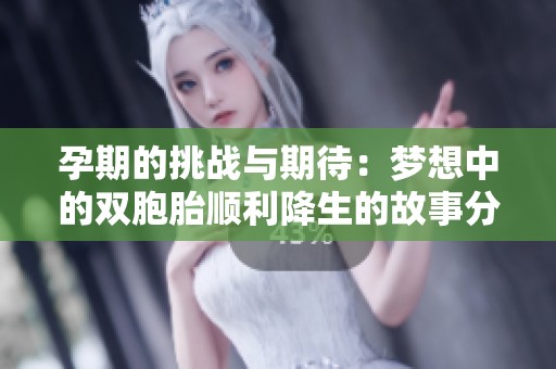 孕期的挑战与期待：梦想中的双胞胎顺利降生的故事分享