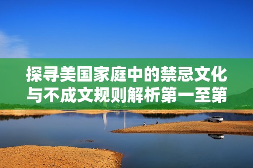 探寻美国家庭中的禁忌文化与不成文规则解析第一至第四篇