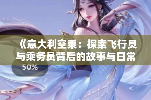 《意大利空乘：探索飞行员与乘务员背后的故事与日常生活》