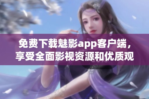 免费下载魅影app客户端，享受全面影视资源和优质观影体验
