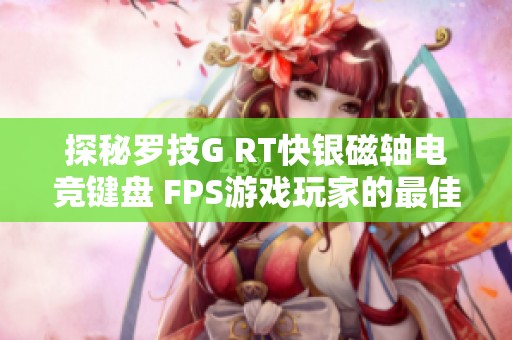 探秘罗技G RT快银磁轴电竞键盘 FPS游戏玩家的最佳选择与体验评测
