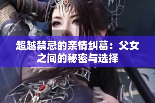 超越禁忌的亲情纠葛：父女之间的秘密与选择