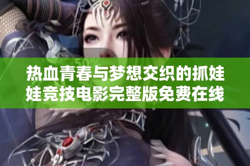 热血青春与梦想交织的抓娃娃竞技电影完整版免费在线观看