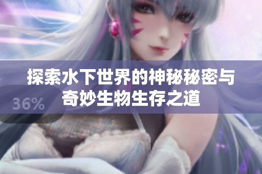 探索水下世界的神秘秘密与奇妙生物生存之道