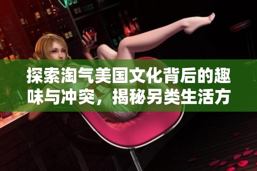 探索淘气美国文化背后的趣味与冲突，揭秘另类生活方式的精彩之处