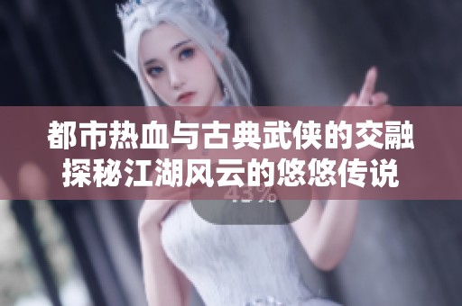 都市热血与古典武侠的交融探秘江湖风云的悠悠传说