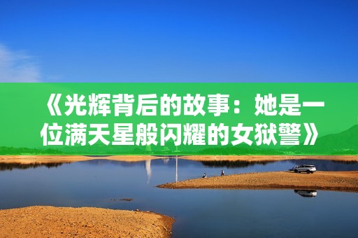 《光辉背后的故事：她是一位满天星般闪耀的女狱警》