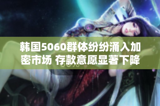 韩国5060群体纷纷涌入加密市场 存款意愿显著下降