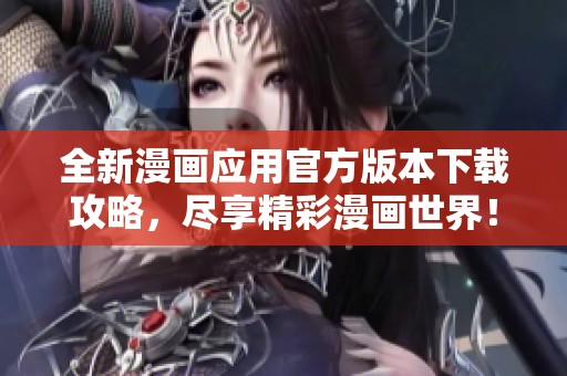 全新漫画应用官方版本下载攻略，尽享精彩漫画世界！