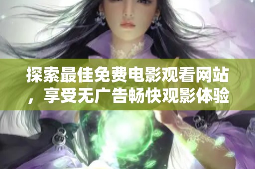 探索最佳免费电影观看网站，享受无广告畅快观影体验