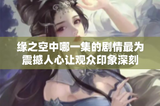 缘之空中哪一集的剧情最为震撼人心让观众印象深刻
