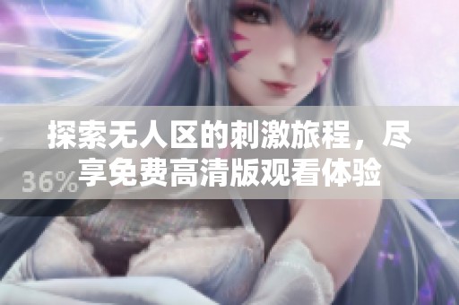 探索无人区的刺激旅程，尽享免费高清版观看体验