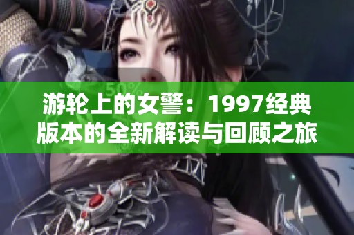 游轮上的女警：1997经典版本的全新解读与回顾之旅