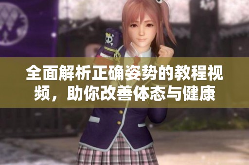 全面解析正确姿势的教程视频，助你改善体态与健康