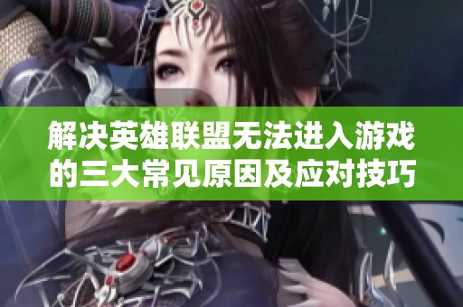 解决英雄联盟无法进入游戏的三大常见原因及应对技巧