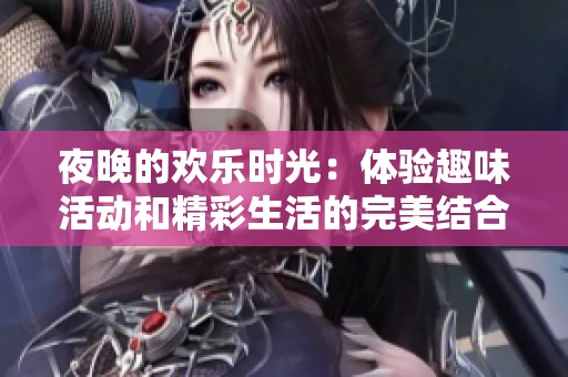 夜晚的欢乐时光：体验趣味活动和精彩生活的完美结合