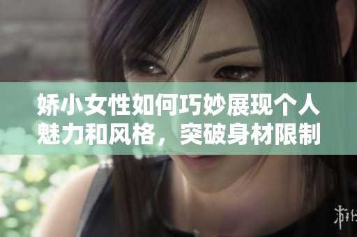 娇小女性如何巧妙展现个人魅力和风格，突破身材限制的不二法门