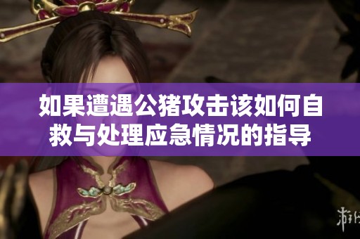 如果遭遇公猪攻击该如何自救与处理应急情况的指导