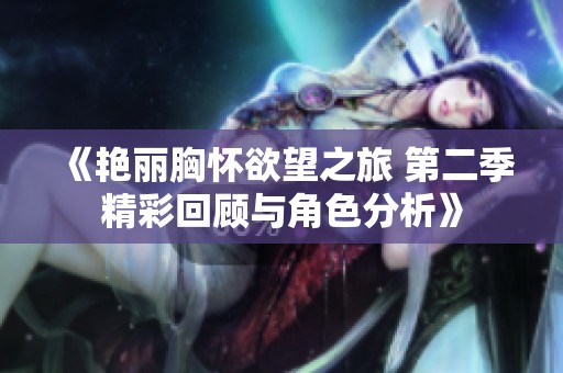 《艳丽胸怀欲望之旅 第二季精彩回顾与角色分析》