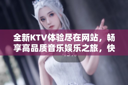 全新KTV体验尽在网站，畅享高品质音乐娱乐之旅，快来探索吧！