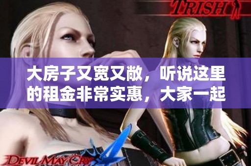 大房子又宽又敞，听说这里的租金非常实惠，大家一起来看看吧