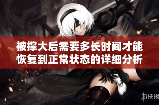 被撑大后需要多长时间才能恢复到正常状态的详细分析
