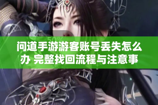 问道手游游客账号丢失怎么办 完整找回流程与注意事项解析