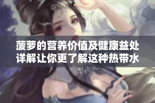 菠萝的营养价值及健康益处详解让你更了解这种热带水果