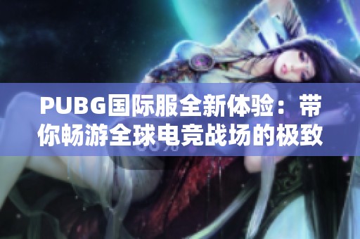 PUBG国际服全新体验：带你畅游全球电竞战场的极致乐趣