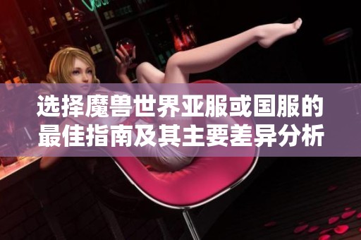 选择魔兽世界亚服或国服的最佳指南及其主要差异分析