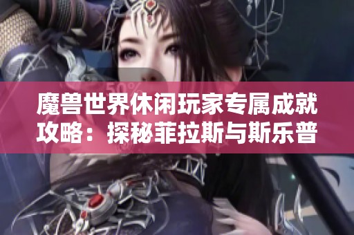 魔兽世界休闲玩家专属成就攻略：探秘菲拉斯与斯乐普的乐趣