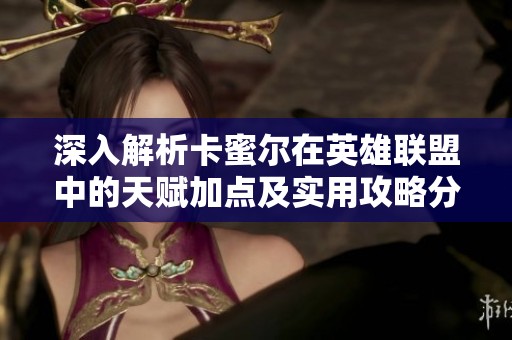 深入解析卡蜜尔在英雄联盟中的天赋加点及实用攻略分享