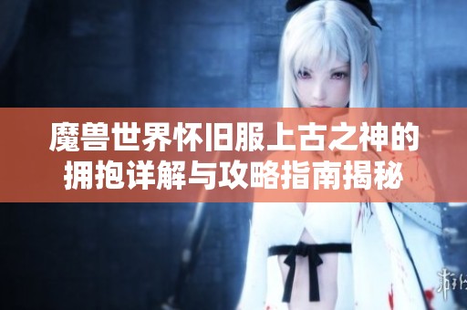 魔兽世界怀旧服上古之神的拥抱详解与攻略指南揭秘