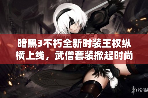 暗黑3不朽全新时装王权纵横上线，武僧套装掀起时尚潮流