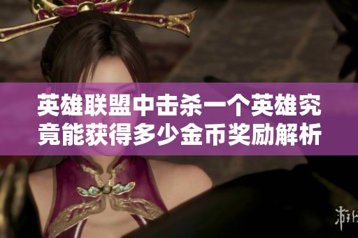 英雄联盟中击杀一个英雄究竟能获得多少金币奖励解析